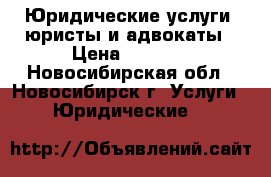 Юридические услуги, юристы и адвокаты › Цена ­ 2 000 - Новосибирская обл., Новосибирск г. Услуги » Юридические   